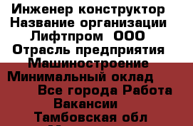 Инженер-конструктор › Название организации ­ Лифтпром, ООО › Отрасль предприятия ­ Машиностроение › Минимальный оклад ­ 30 000 - Все города Работа » Вакансии   . Тамбовская обл.,Моршанск г.